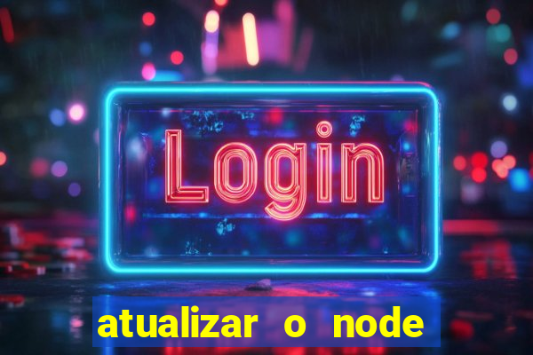 atualizar o node no windows